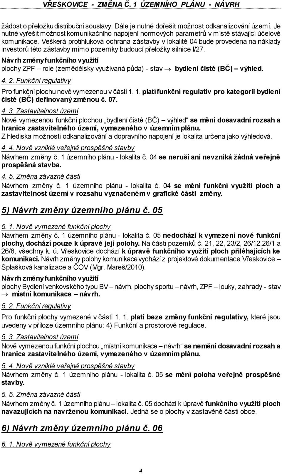 Návrh změny funkčního využití plochy ZPF role (zemědělsky využívaná půda) - stav bydlení čisté (BČ) výhled. 4. 2. Funkční regulativy Pro funkční plochu nově vymezenou v části 1.