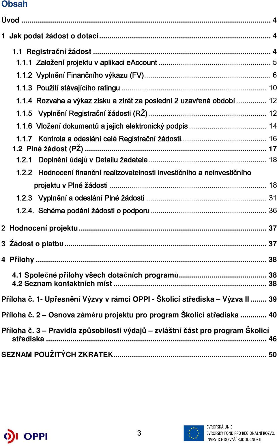 .. 16 1.2 Plná žádost (PŽ)... 17 1.2.1 Doplnění údajů v Detailu žadatele... 18 1.2.2 Hodnocení finanční realizovatelnosti investičního a neinvestičního projektu v Plné žádosti... 18 1.2.3 Vyplnění a odeslání Plné žádosti.