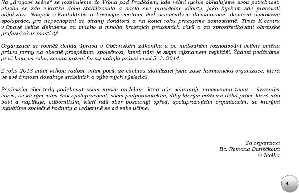 Naopak s Kontaktním a krizovým centrem Pod slunečníkem domlouváme ukončení symbiózní spolupráce, pro nepochopení ze strany donátorů a na konci roku pracujeme samostatně.