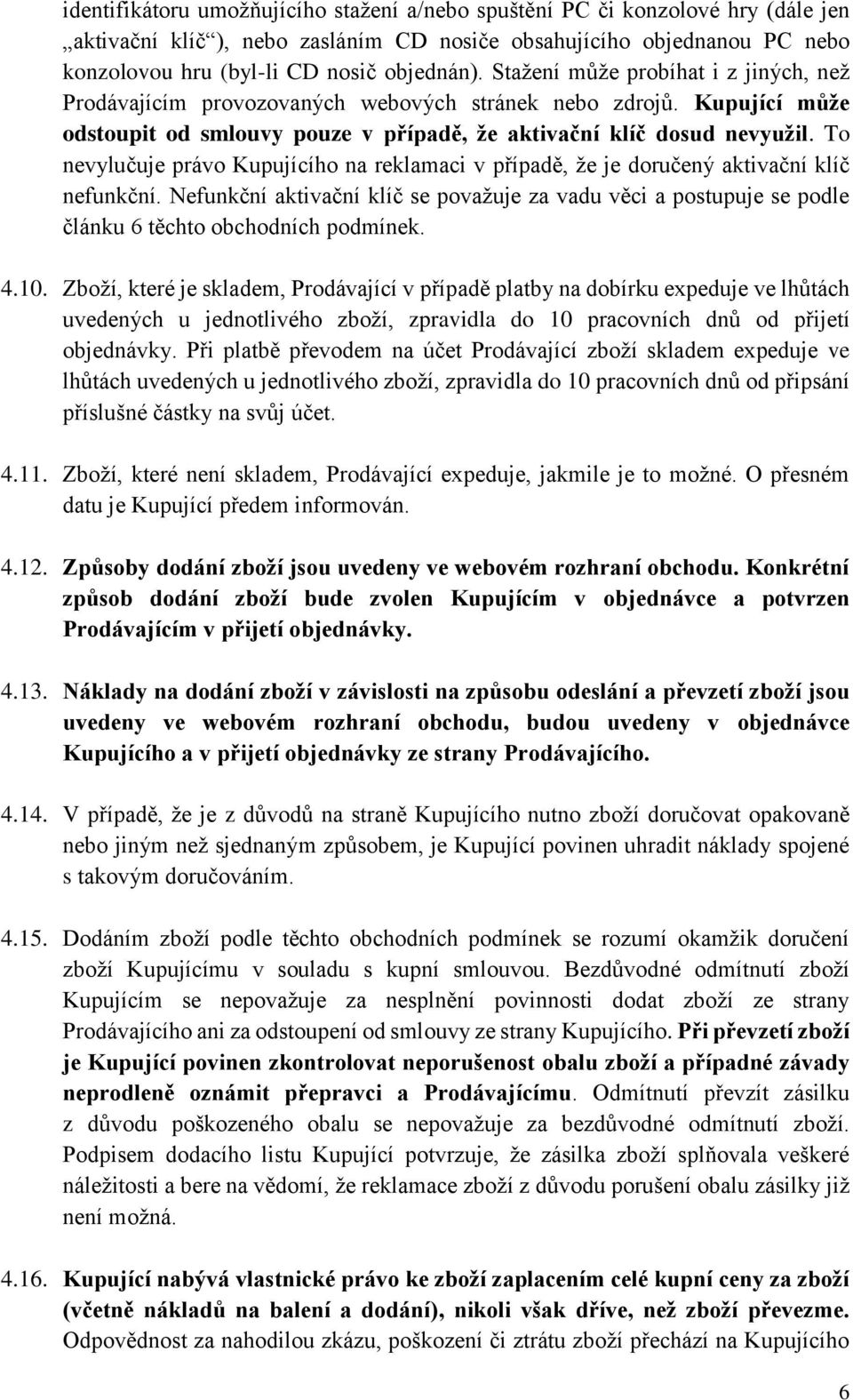 To nevylučuje právo Kupujícího na reklamaci v případě, že je doručený aktivační klíč nefunkční.