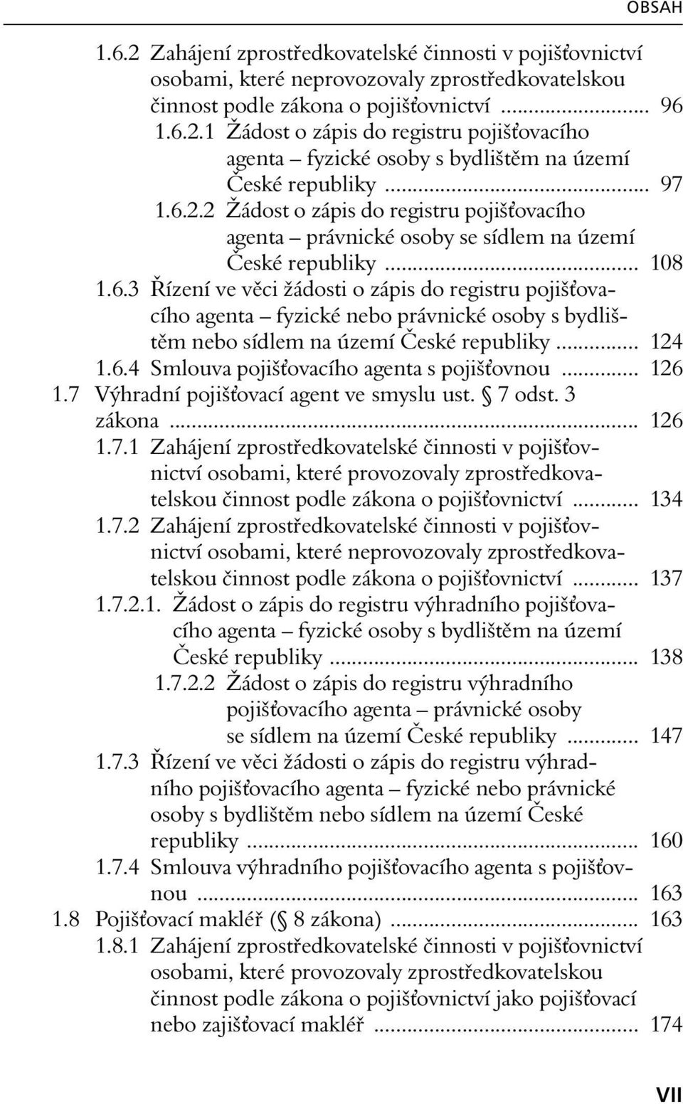 .. 124 1.6.4 Smlouva pojiš ovacího agenta s pojiš ovnou... 126 1.7 Výhradní pojiš ovací agent ve smyslu ust. 7 odst. 3 zákona... 126 1.7.1 Zahájení zprostředkovatelské činnosti v pojiš ovnictví činnost podle zákona o pojiš ovnictví.