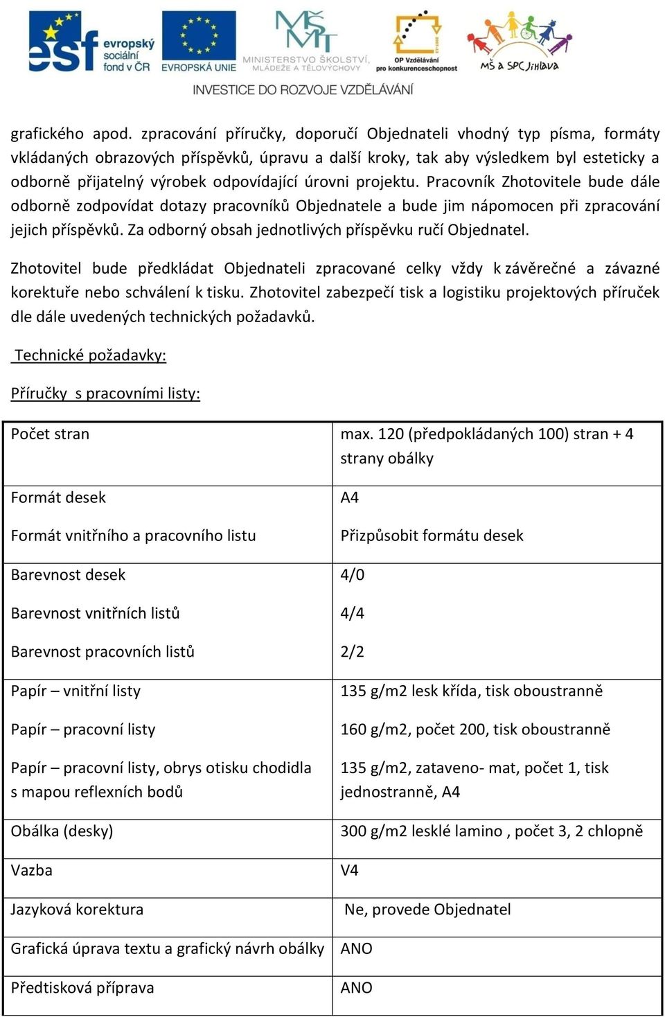 úrovni projektu. Pracovník Zhotovitele bude dále odborně zodpovídat dotazy pracovníků Objednatele a bude jim nápomocen při zpracování jejich příspěvků.