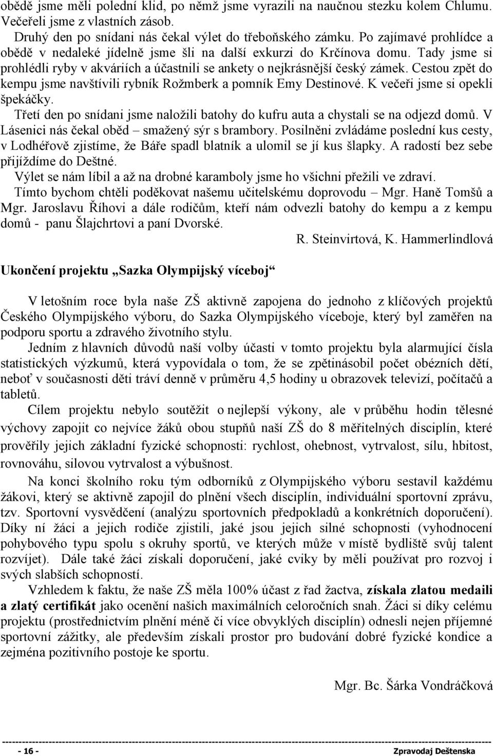 Cestou zpět do kempu jsme navštívili rybník Rožmberk a pomník Emy Destinové. K večeři jsme si opekli špekáčky. Třetí den po snídani jsme naložili batohy do kufru auta a chystali se na odjezd domů.