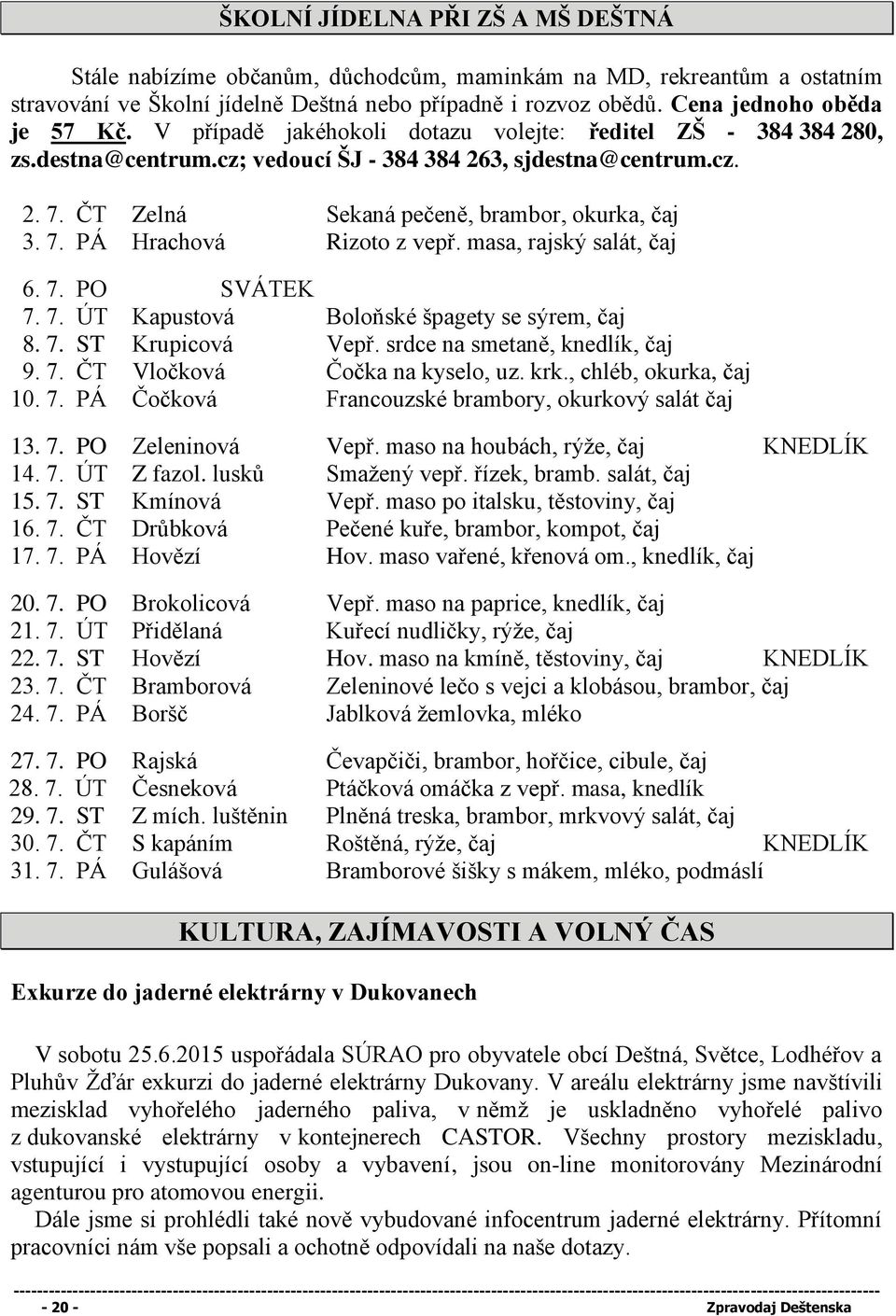 ČT Zelná Sekaná pečeně, brambor, okurka, čaj 3. 7. PÁ Hrachová Rizoto z vepř. masa, rajský salát, čaj 6. 7. PO SVÁTEK 7. 7. ÚT Kapustová Boloňské špagety se sýrem, čaj 8. 7. ST Krupicová Vepř.