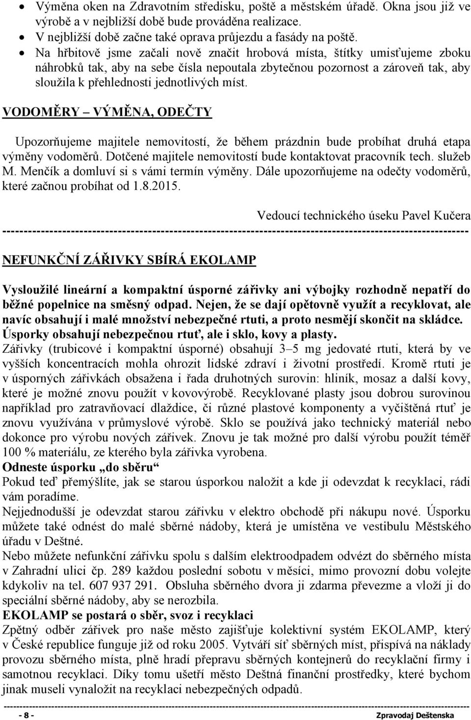 VODOMĚRY VÝMĚNA, ODEČTY Upozorňujeme majitele nemovitostí, že během prázdnin bude probíhat druhá etapa výměny vodoměrů. Dotčené majitele nemovitostí bude kontaktovat pracovník tech. služeb M.