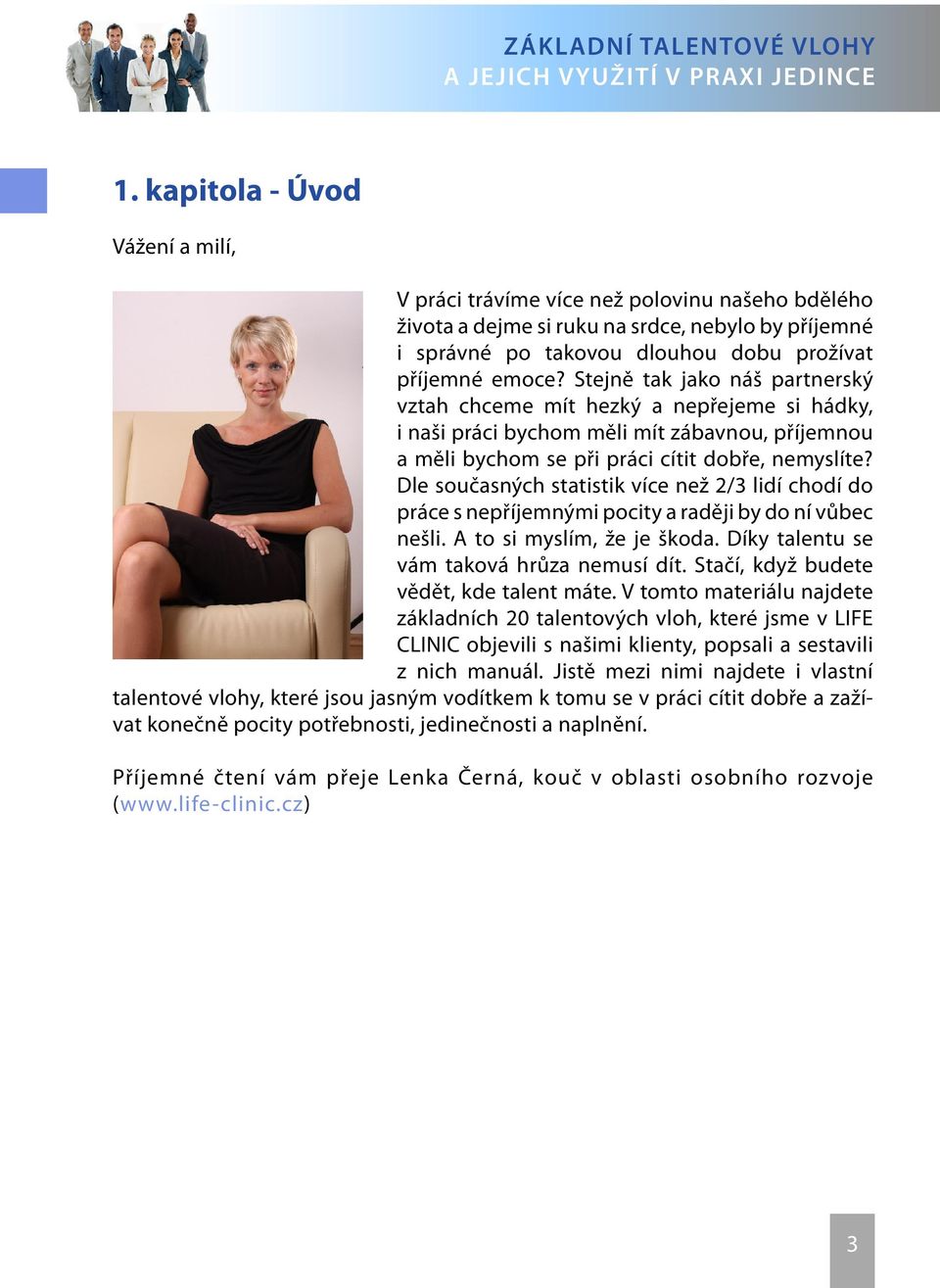 Dle současných statistik více než 2/3 lidí chodí do práce s nepříjemnými pocity a raději by do ní vůbec nešli. A to si myslím, že je škoda. Díky talentu se vám taková hrůza nemusí dít.