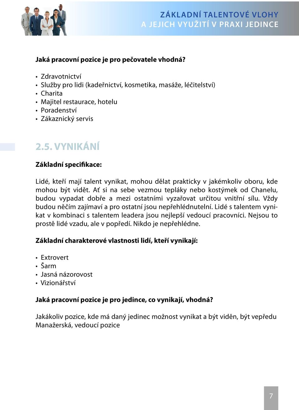 Ať si na sebe vezmou tepláky nebo kostýmek od Chanelu, budou vypadat dobře a mezi ostatními vyzařovat určitou vnitřní sílu. Vždy budou něčím zajímaví a pro ostatní jsou nepřehlédnutelní.