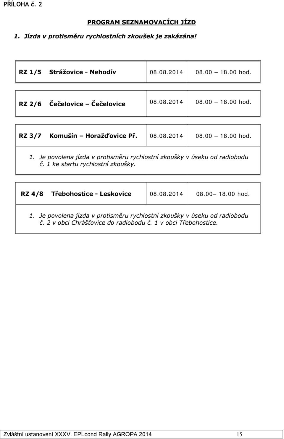 1 ke startu rychlostní zkoušky. RZ 4/8 Třebohostice - Leskovice 08.08.2014 08.00 18.00 hod. 1. Je povolena jízda v protisměru rychlostní zkoušky v úseku od radiobodu č.