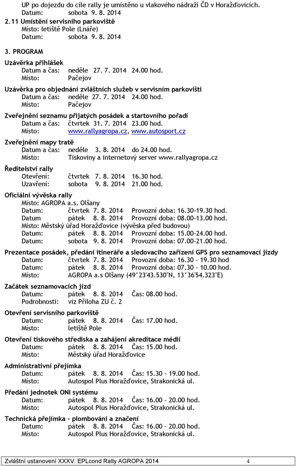 7. 2014 23.00 hod. Místo: www.rallyagropa.cz, www.autosport.cz Zveřejnění mapy tratě Datum a čas: neděle 3. 8. 2014 do 24.00 hod. Místo: Tiskoviny a internetový server www.rallyagropa.cz Ředitelství rally Otevření: čtvrtek 7.