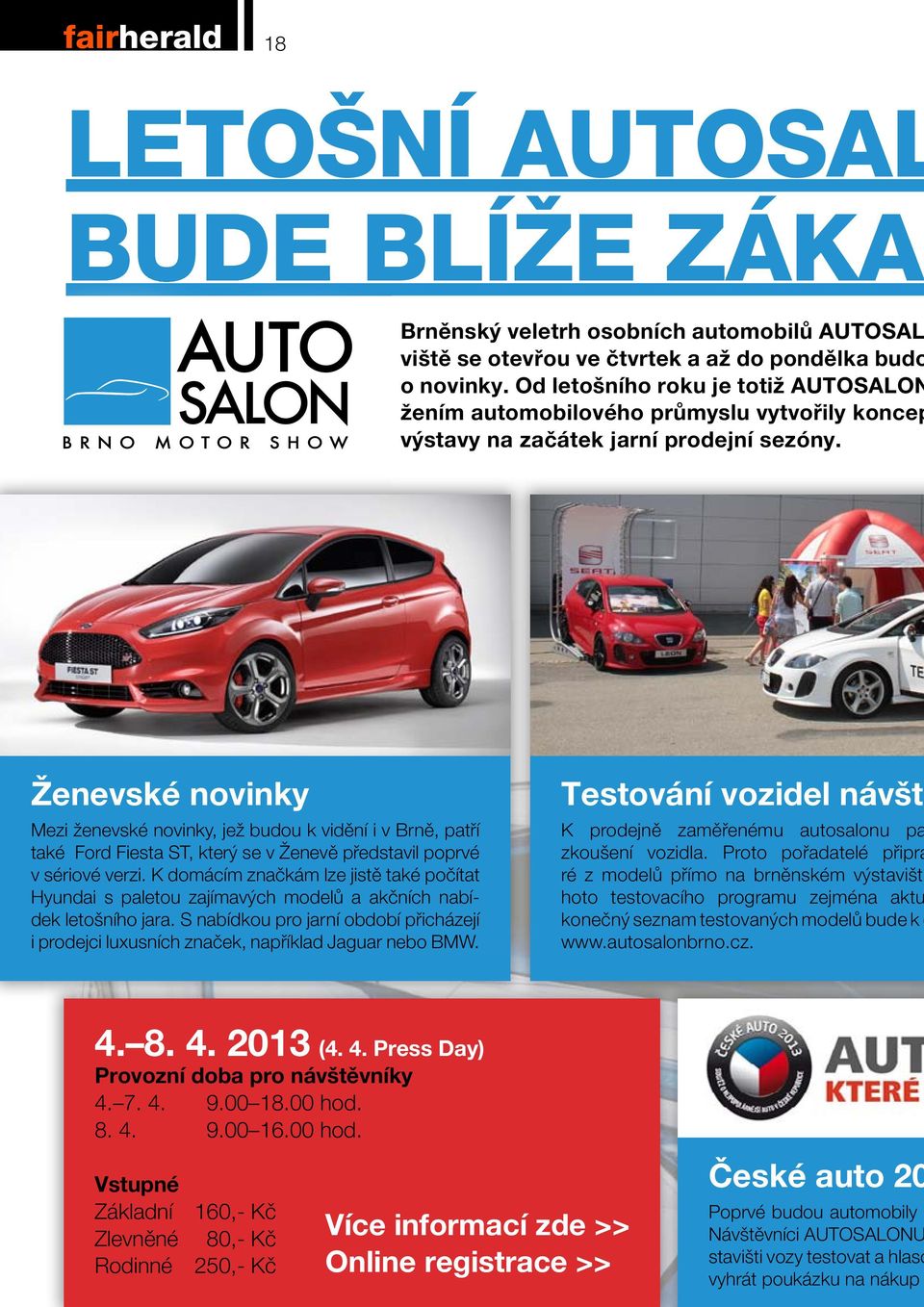 Ženevské novinky Mezi ženevské novinky, jež budou k vidění i v Brně, patří také Ford Fiesta ST, který se v Ženevě představil poprvé v sériové verzi.