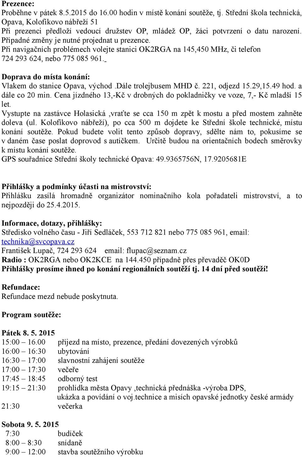 Při navigačních problémech volejte stanici OK2RGA na 145,450 MHz, či telefon 724 293 624, nebo 775 085 961. Doprava do místa konání: Vlakem do stanice Opava, východ.dále trolejbusem MHD č.