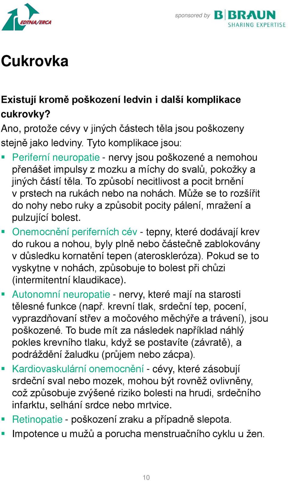 To způsobí necitlivost a pocit brnění v prstech na rukách nebo na nohách. Může se to rozšířit do nohy nebo ruky a způsobit pocity pálení, mražení a pulzující bolest.