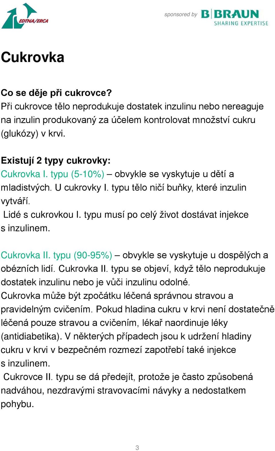 typu (90-95%) obvykle se vyskytuje u dospělých a obézních lidí. II. typu se objeví, když tělo neprodukuje dostatek inzulinu nebo je vůči inzulinu odolné.