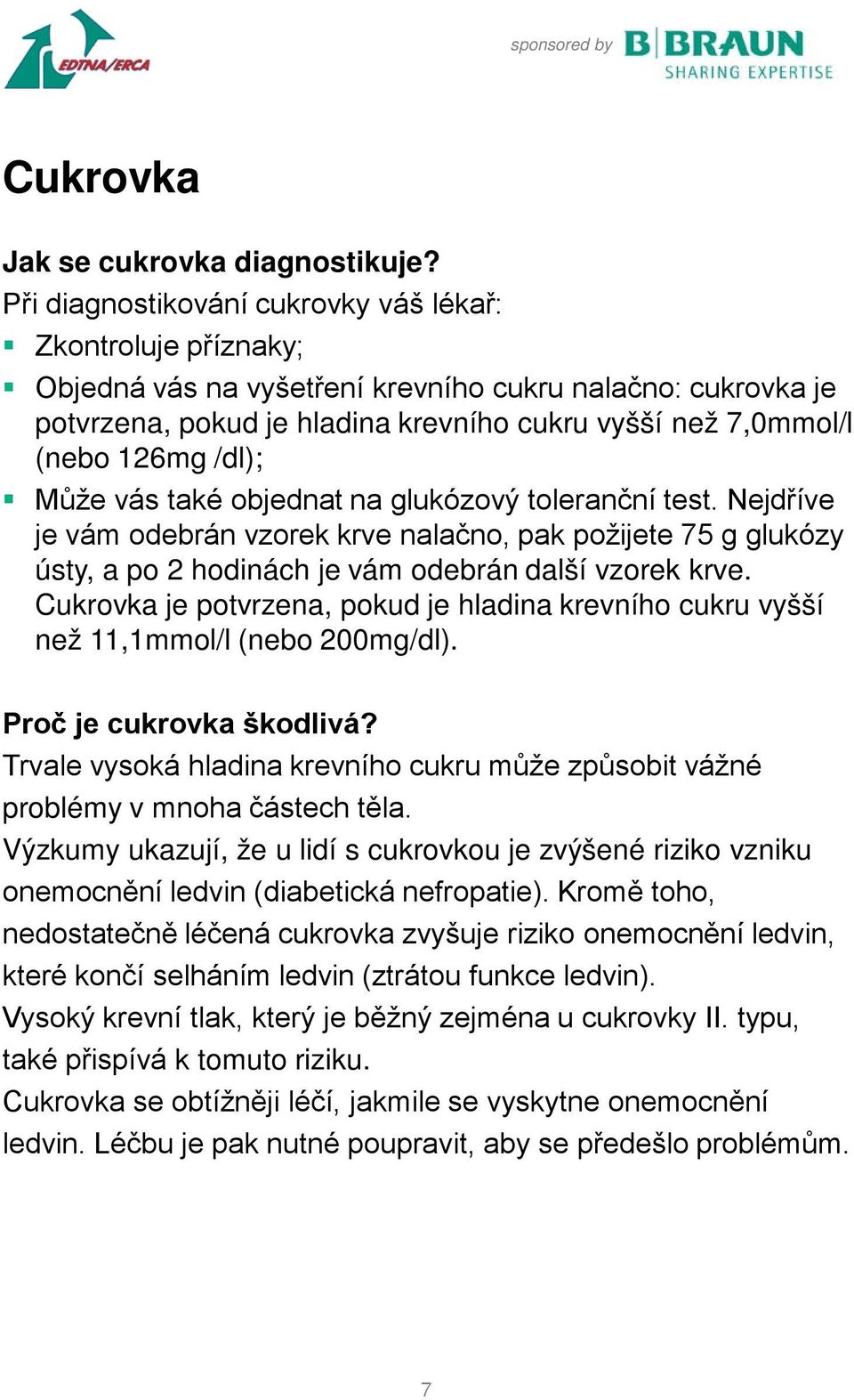 /dl); Může vás také objednat na glukózový toleranční test. Nejdříve je vám odebrán vzorek krve nalačno, pak požijete 75 g glukózy ústy, a po 2 hodinách je vám odebrán další vzorek krve.