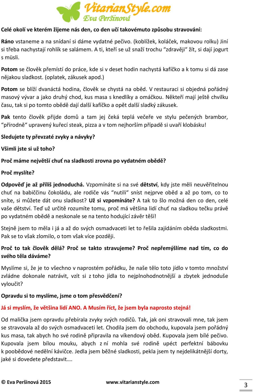 Potom se člověk přemístí do práce, kde si v deset hodin nachystá kafíčko a k tomu si dá zase nějakou sladkost. (oplatek, zákusek apod.) Potom se blíží dvanáctá hodina, člověk se chystá na oběd.