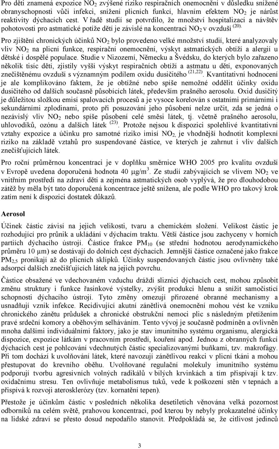 Pro zjištění chronických účinků NO 2 bylo provedeno velké množství studií, které analyzovaly vliv NO 2 na plicní funkce, respirační onemocnění, výskyt astmatických obtíží a alergií u dětské i dospělé