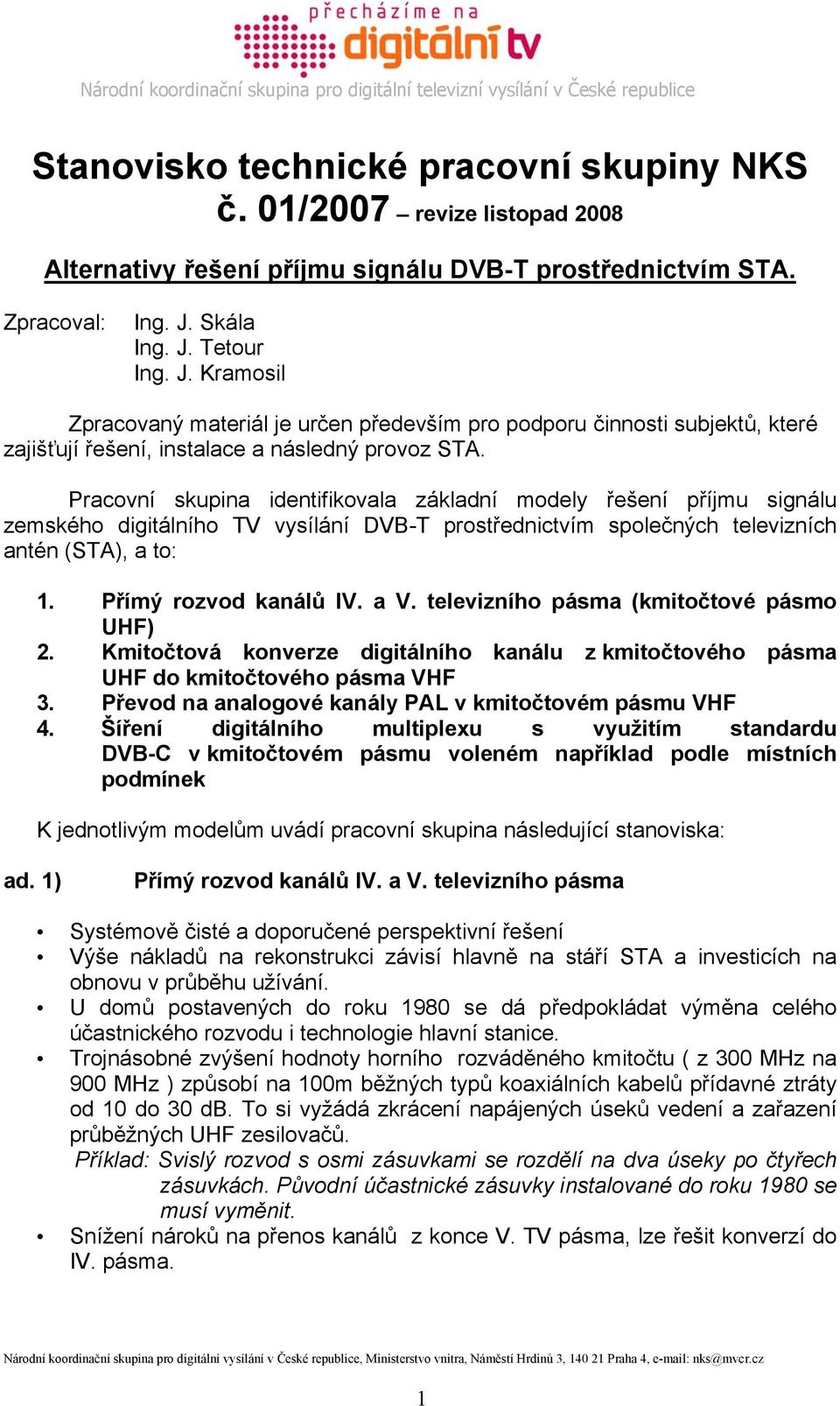 Pracovní skupina identifikovala základní modely řešení příjmu signálu zemského digitálního TV vysílání DVB-T prostřednictvím společných televizních antén (STA), a to: 1. Přímý rozvod kanálů IV. a V.