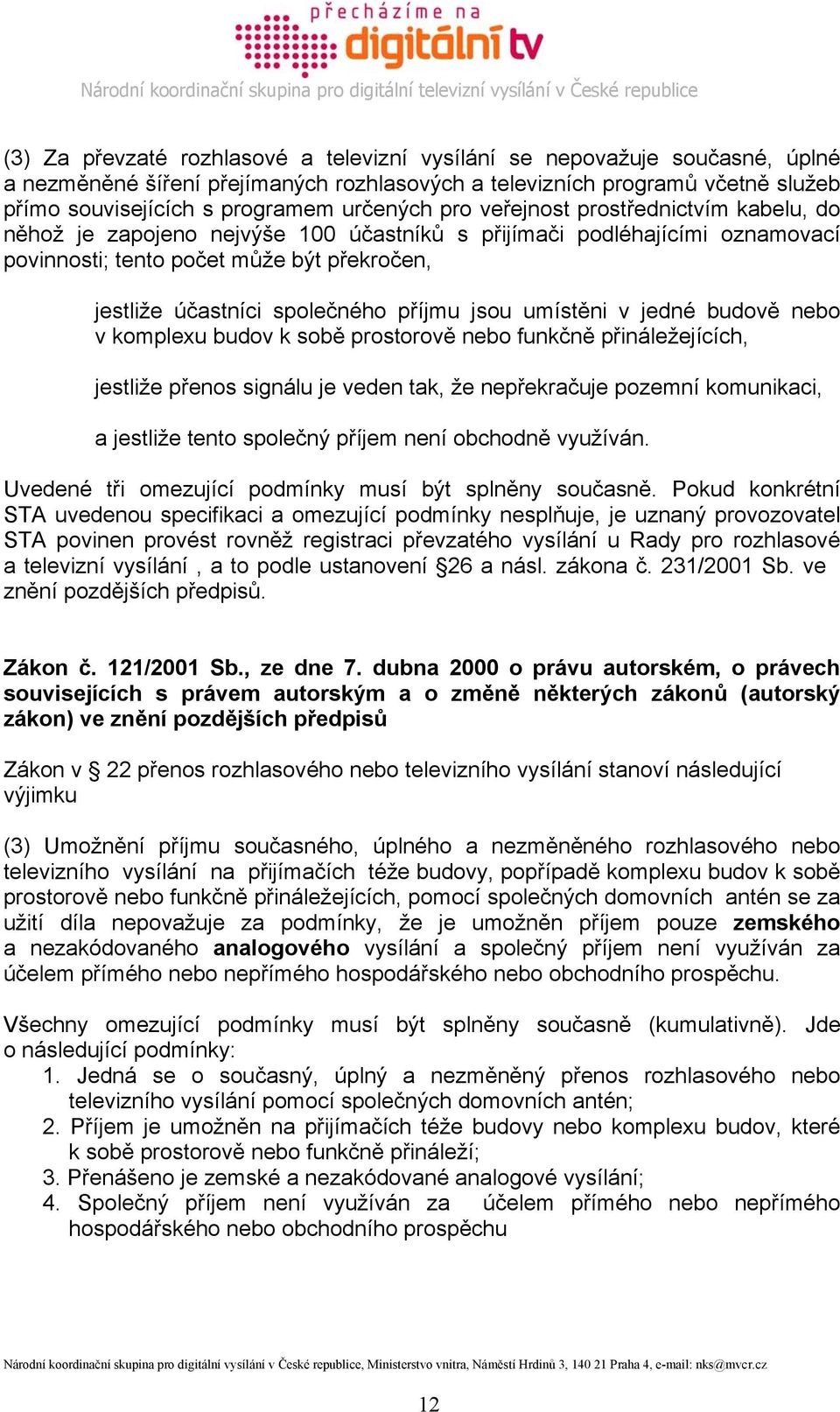 jsou umístěni v jedné budově nebo v komplexu budov k sobě prostorově nebo funkčně přináležejících, jestliže přenos signálu je veden tak, že nepřekračuje pozemní komunikaci, a jestliže tento společný