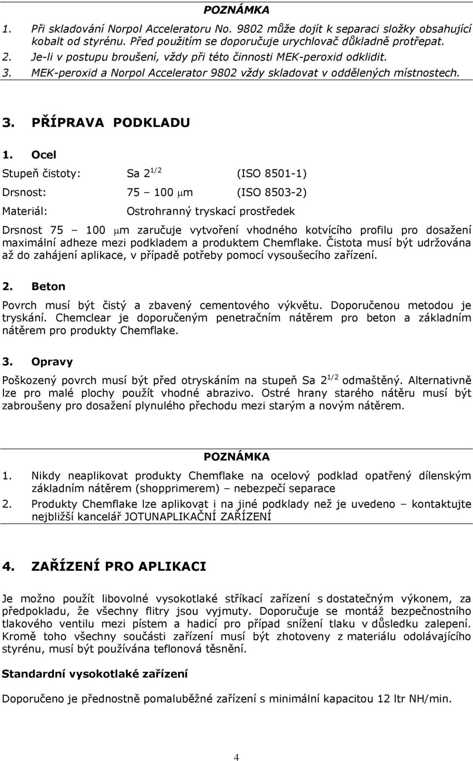 Ocel Stupeň čistoty: Sa 2 1/2 (ISO 8501-1) Drsnost: 75 100 μm (ISO 8503-2) Materiál: Ostrohranný tryskací prostředek Drsnost 75 100 μm zaručuje vytvoření vhodného kotvícího profilu pro dosažení