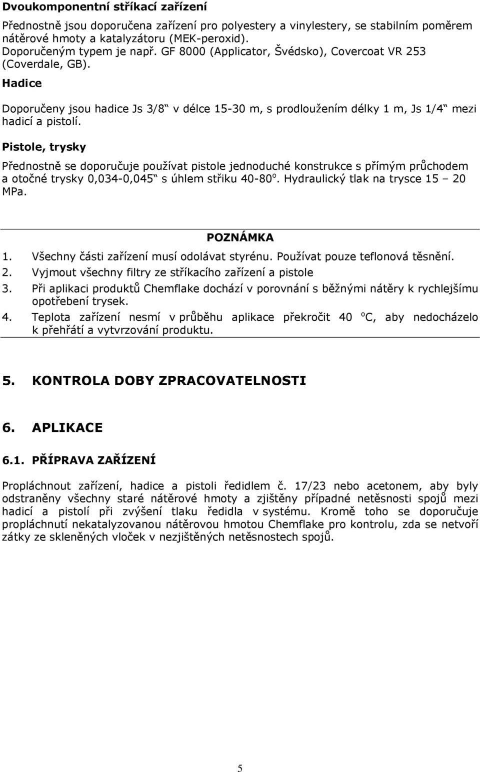 Pistole, trysky Přednostně se doporučuje používat pistole jednoduché konstrukce s přímým průchodem a otočné trysky 0,034-0,045 s úhlem střiku 40-80 o. Hydraulický tlak na trysce 15 20 MPa. POZNÁMKA 1.