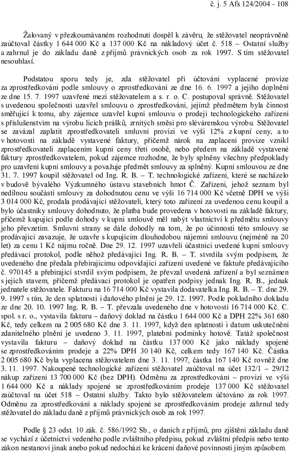 Podstatou sporu tedy je, zda stěžovatel při účtování vyplacené provize za zprostředkování podle smlouvy o zprostředkování ze dne 16. 6. 1997 a jejího doplnění ze dne 15. 7.