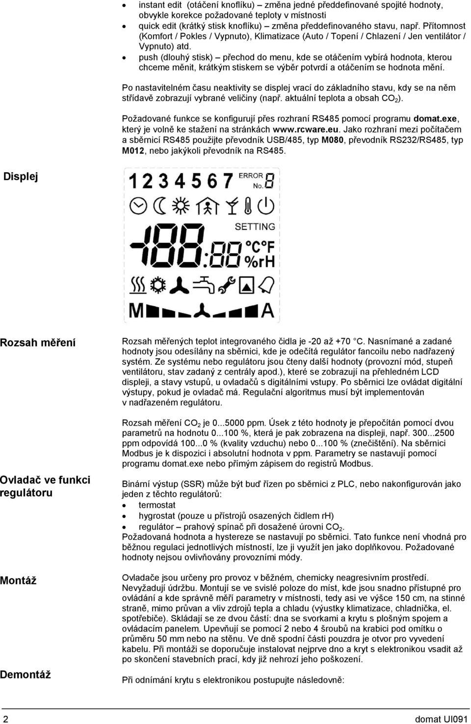 push (dlouhý stisk) přechod do menu, kde se otáčením vybírá hodnota, kterou chceme měnit, krátkým stiskem se výběr potvrdí a otáčením se hodnota mění.