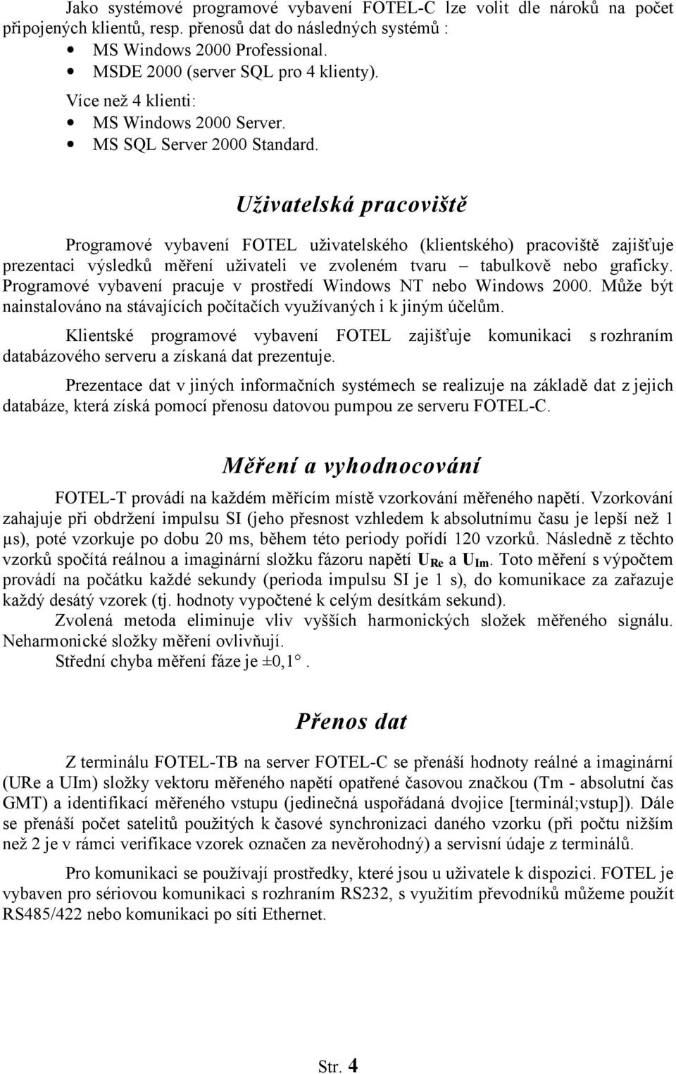 Uživatelská pracoviště Programové vybavení FOTEL uživatelského (klientského) pracoviště zajišťuje prezentaci výsledků měření uživateli ve zvoleném tvaru tabulkově nebo graficky.