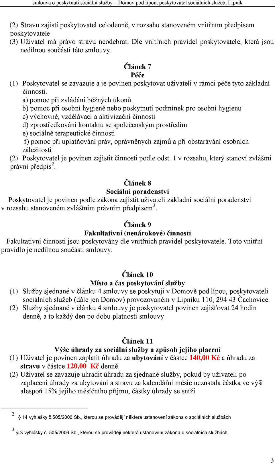 a) pomoc při zvládání běžných úkonů b) pomoc při osobní hygieně nebo poskytnutí podmínek pro osobní hygienu c) výchovné, vzdělávací a aktivizační činnosti d) zprostředkování kontaktu se společenským