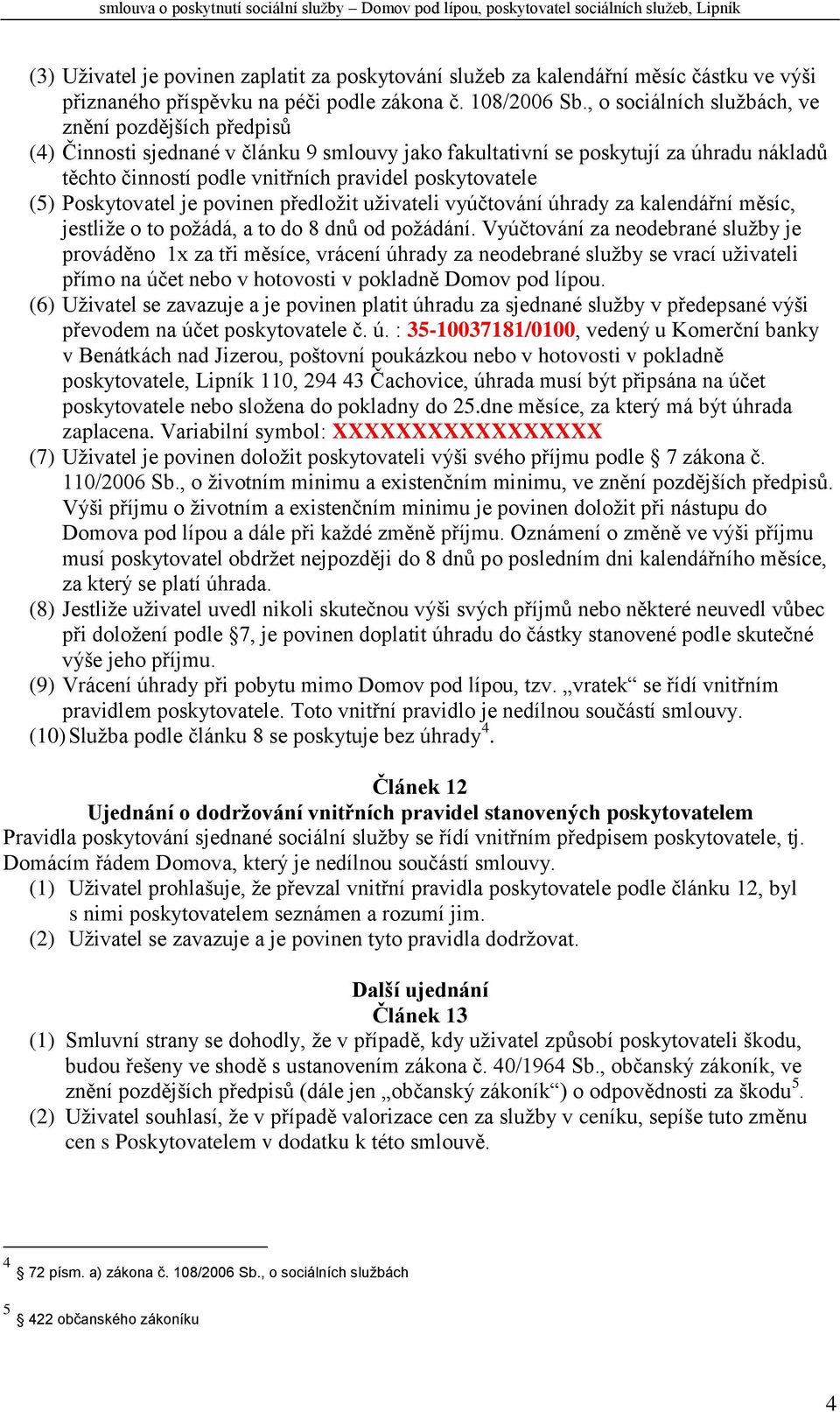 (5) Poskytovatel je povinen předložit uživateli vyúčtování úhrady za kalendářní měsíc, jestliže o to požádá, a to do 8 dnů od požádání.