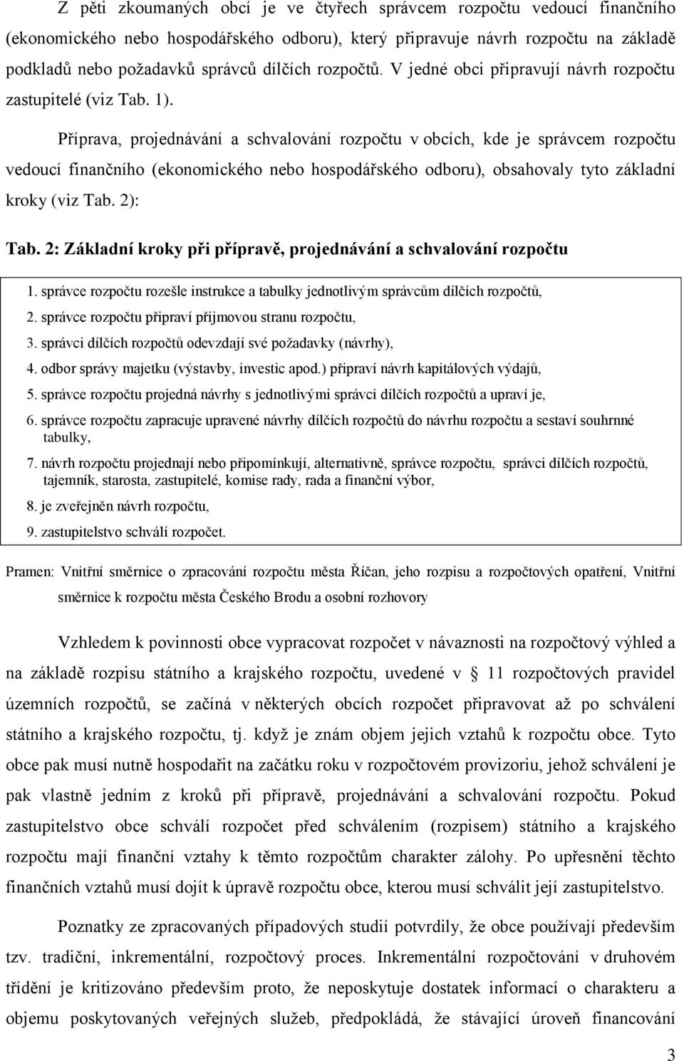 Příprava, projednávání a schvalování rozpočtu v obcích, kde je správcem rozpočtu vedoucí finančního (ekonomického nebo hospodářského odboru), obsahovaly tyto základní kroky (viz Tab. 2): Tab.