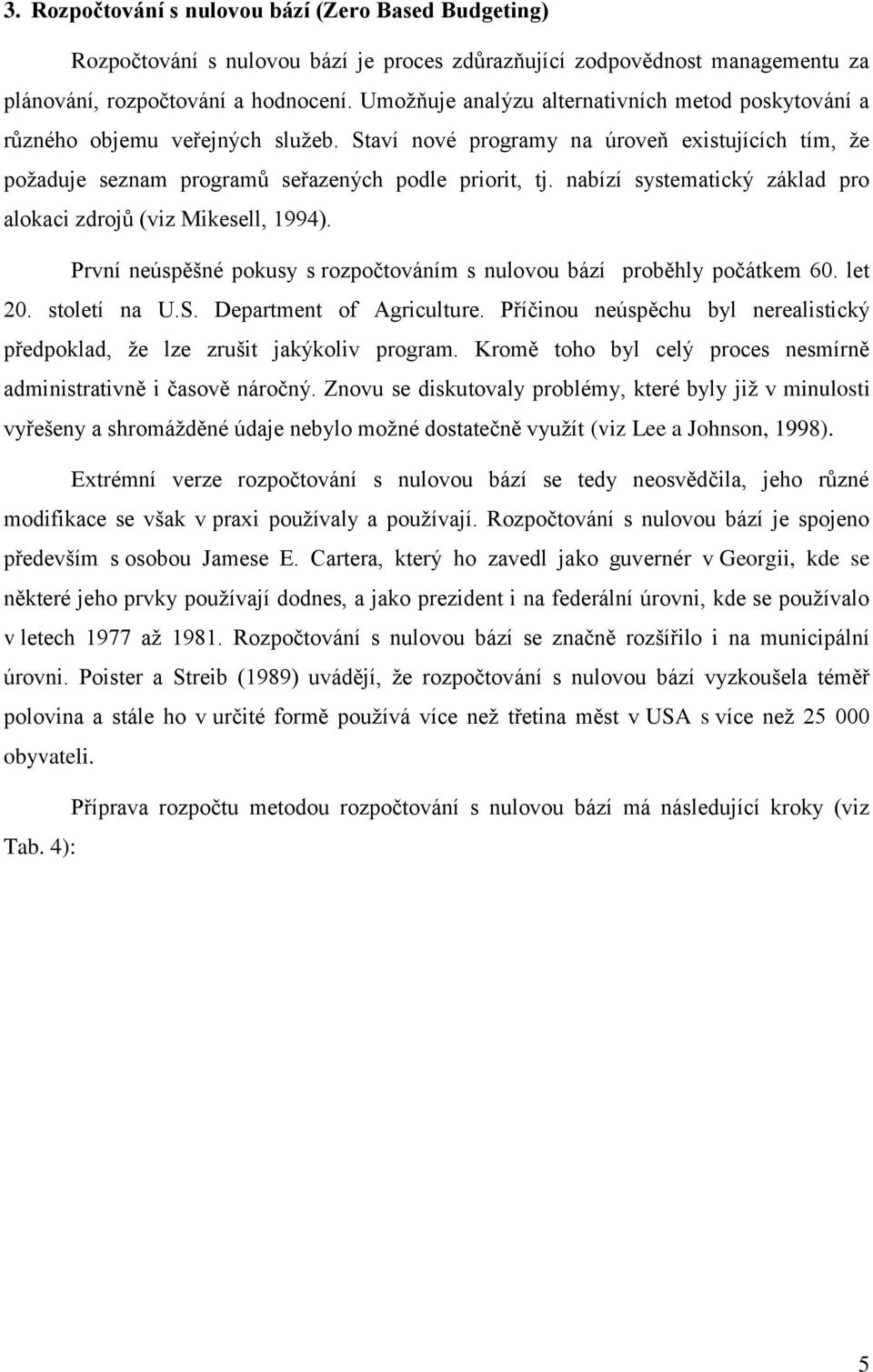 nabízí systematický základ pro alokaci zdrojů (viz Mikesell, 1994). První neúspěšné pokusy s rozpočtováním s nulovou bází proběhly počátkem 60. let 20. století na U.S. Department of Agriculture.
