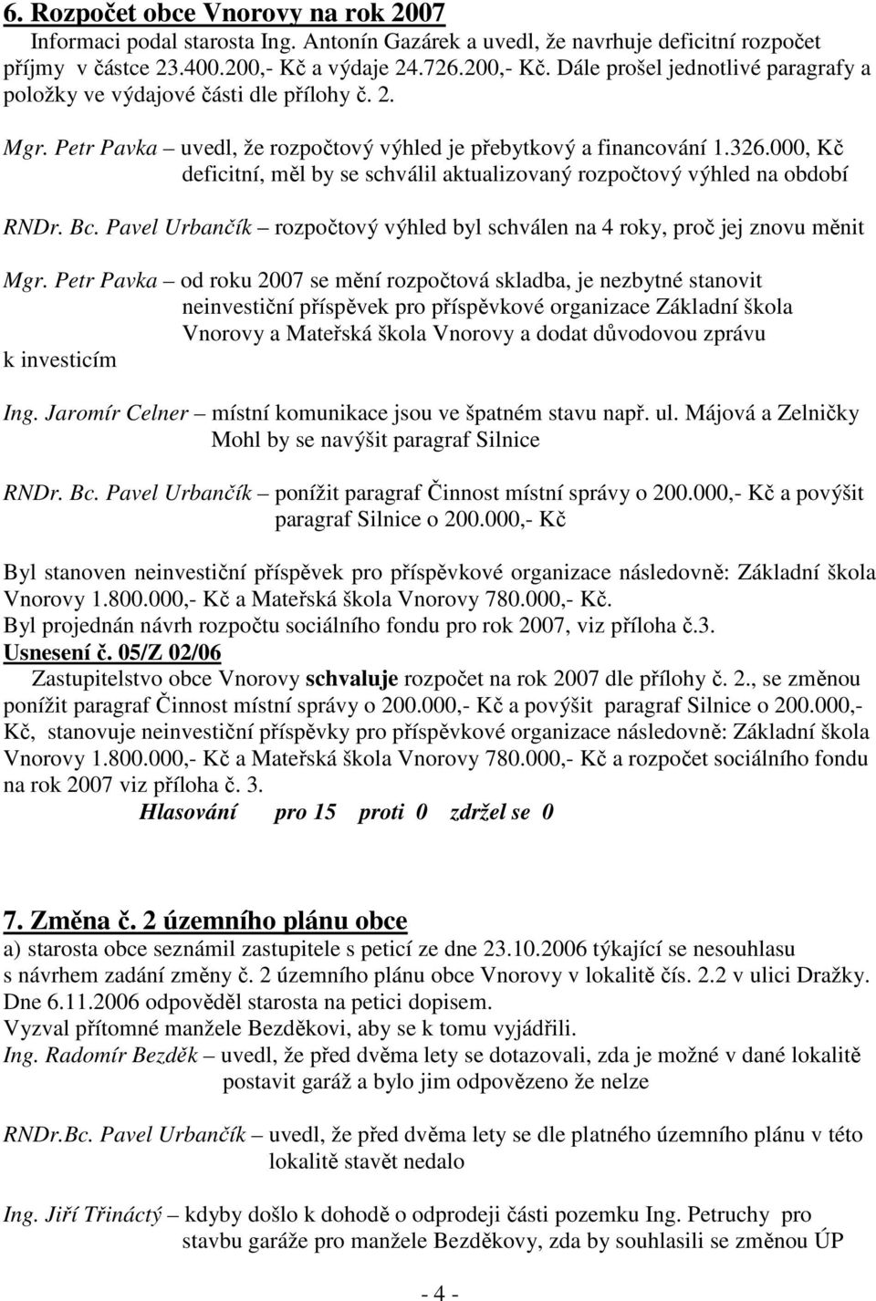 000, Kč deficitní, měl by se schválil aktualizovaný rozpočtový výhled na období RNDr. Bc. Pavel Urbančík rozpočtový výhled byl schválen na 4 roky, proč jej znovu měnit Mgr.