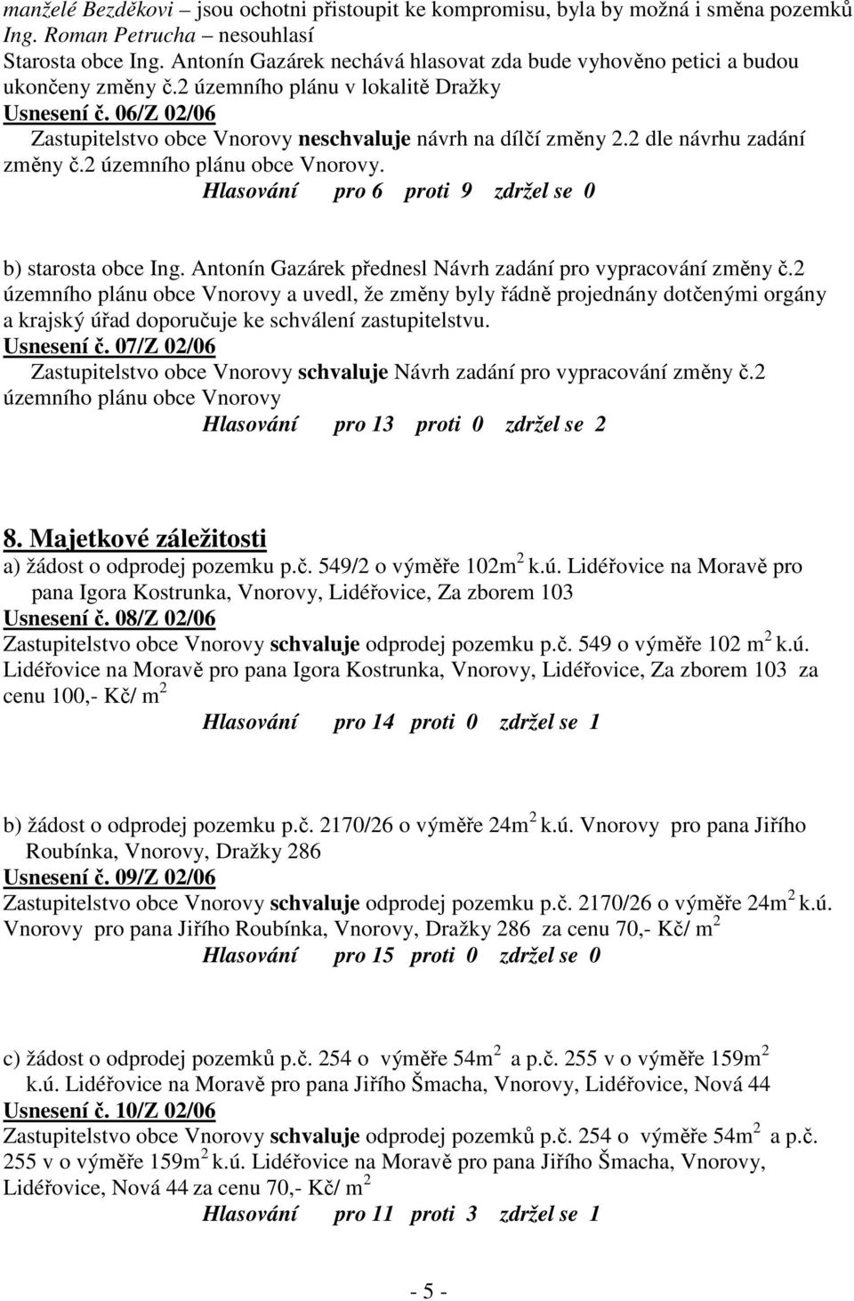 06/Z 02/06 Zastupitelstvo obce Vnorovy neschvaluje návrh na dílčí změny 2.2 dle návrhu zadání změny č.2 územního plánu obce Vnorovy. Hlasování pro 6 proti 9 zdržel se 0 b) starosta obce Ing.