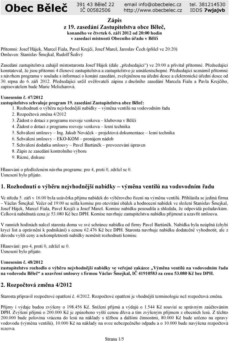 Šedivý Zasedání zastupitelstva zahájil místostarosta Josef Hájek (dále předsedající ) ve 20:00 a přivítal přítomné.