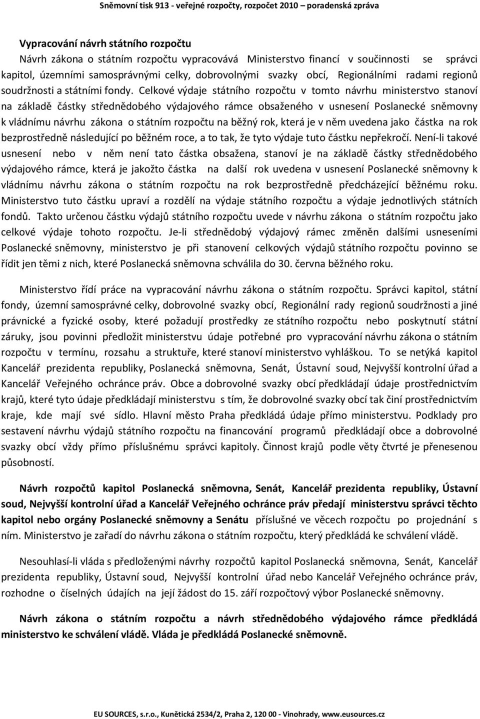 Celkové výdaje státního rozpočtu v tomto návrhu ministerstvo stanoví na základě částky střednědobého výdajového rámce obsaženého v usnesení Poslanecké sněmovny k vládnímu návrhu zákona o státním