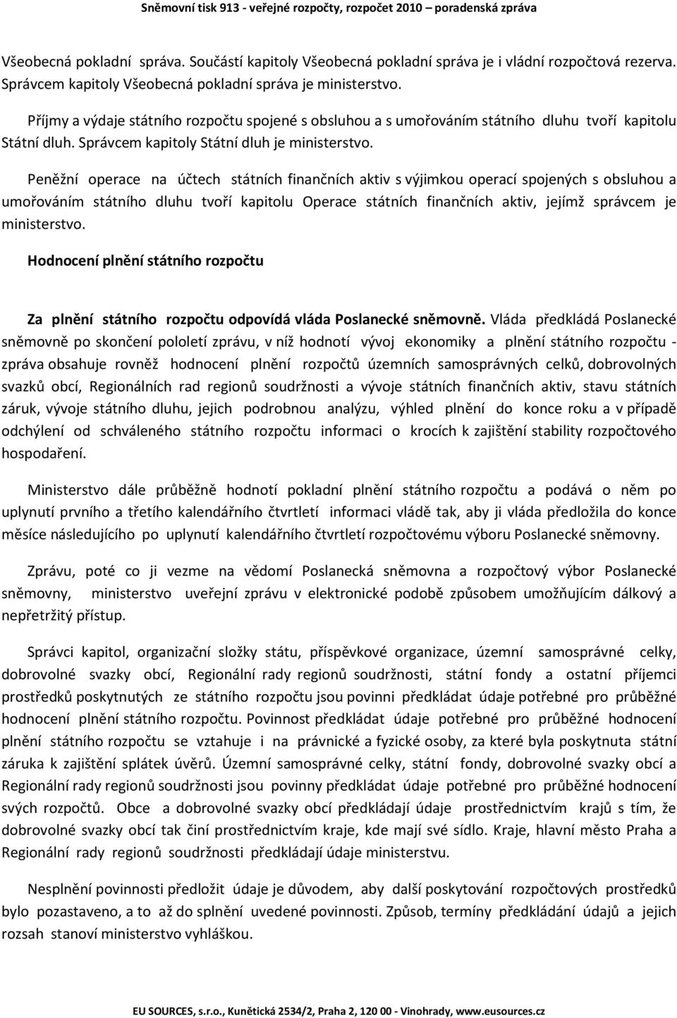 Peněžní operace na účtech státních finančních aktiv s výjimkou operací spojených s obsluhou a umořováním státního dluhu tvoří kapitolu Operace státních finančních aktiv, jejímž správcem je