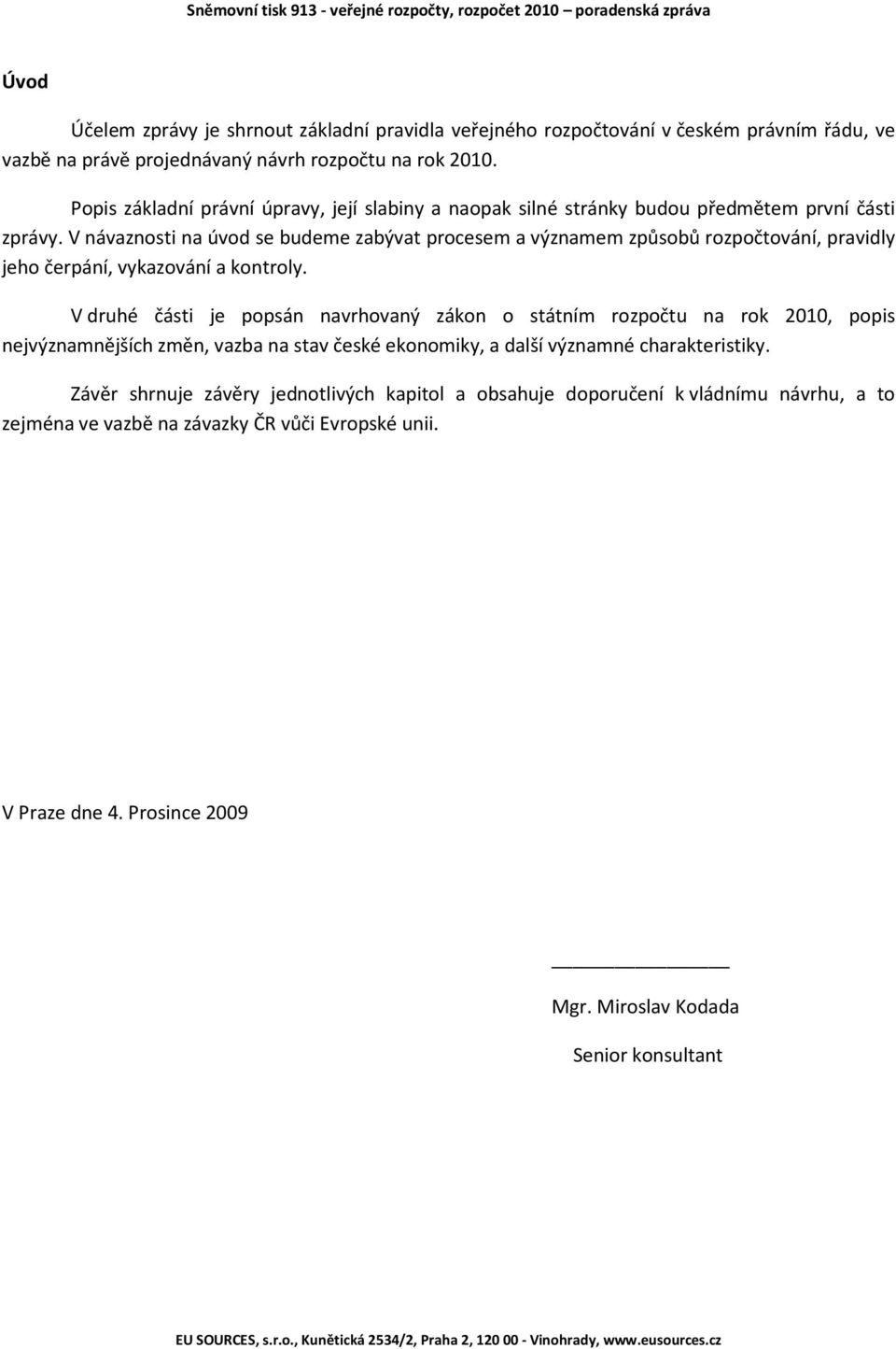 V návaznosti na úvod se budeme zabývat procesem a významem způsobů rozpočtování, pravidly jeho čerpání, vykazování a kontroly.