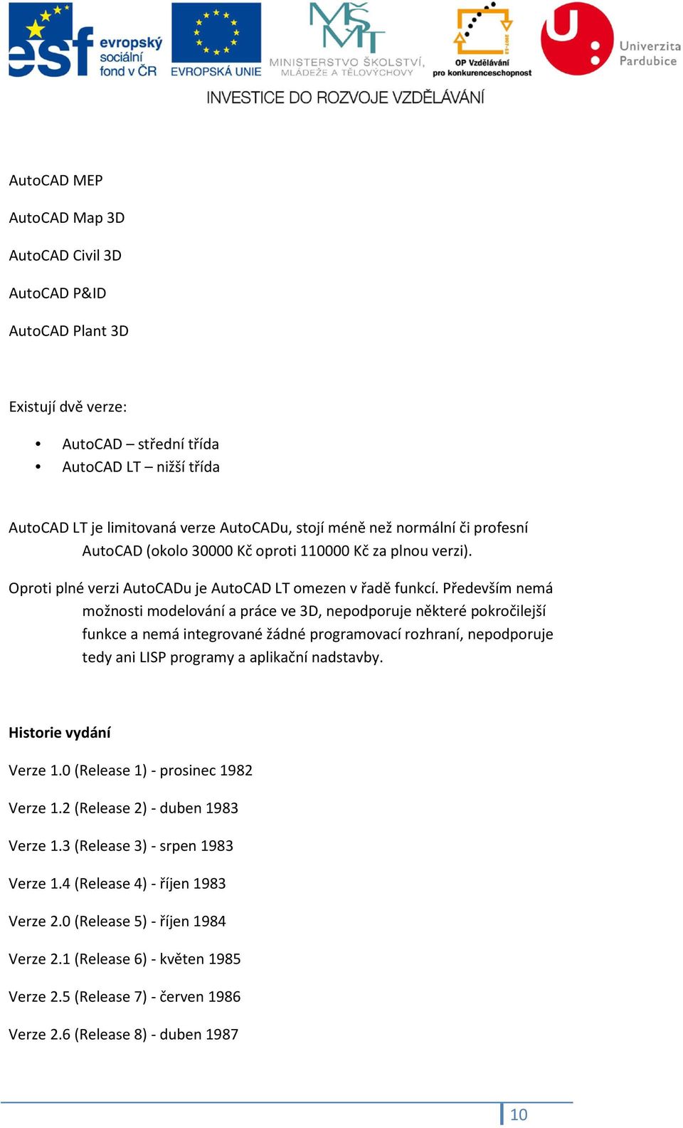 Především nemá možnosti modelování a práce ve 3D, nepodporuje některé pokročilejší funkce a nemá integrované žádné programovací rozhraní, nepodporuje tedy ani LISP programy a aplikační nadstavby.