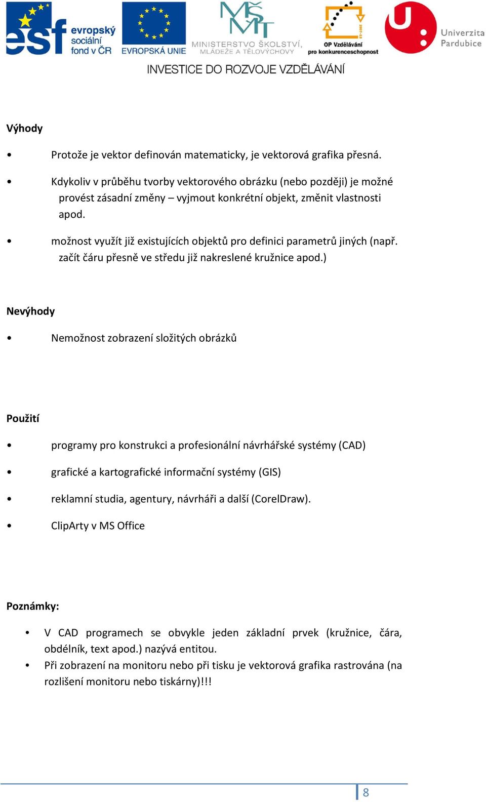 možnost využít již existujících objektů pro definici parametrů jiných (např. začít čáru přesně ve středu již nakreslené kružnice apod.