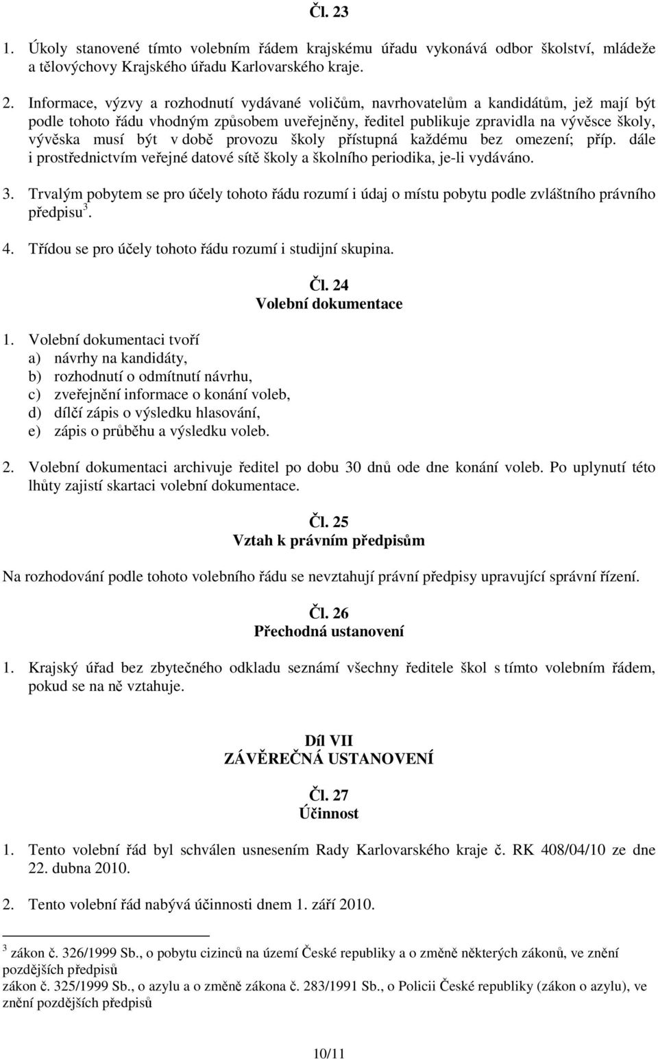 Informace, výzvy a rozhodnutí vydávané voličům, navrhovatelům a kandidátům, jež mají být podle tohoto řádu vhodným způsobem uveřejněny, ředitel publikuje zpravidla na vývěsce školy, vývěska musí být