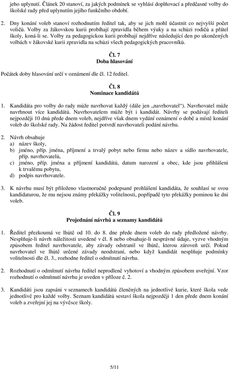 Volby za pedagogickou kurii probíhají nejdříve následující den po ukončených volbách v žákovské kurii zpravidla na schůzi všech pedagogických pracovníků. Čl.