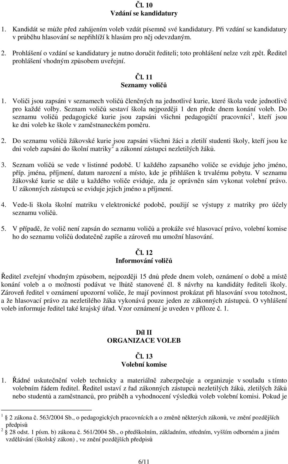 Voliči jsou zapsáni v seznamech voličů členěných na jednotlivé kurie, které škola vede jednotlivě pro každé volby. Seznam voličů sestaví škola nejpozději 1 den přede dnem konání voleb.