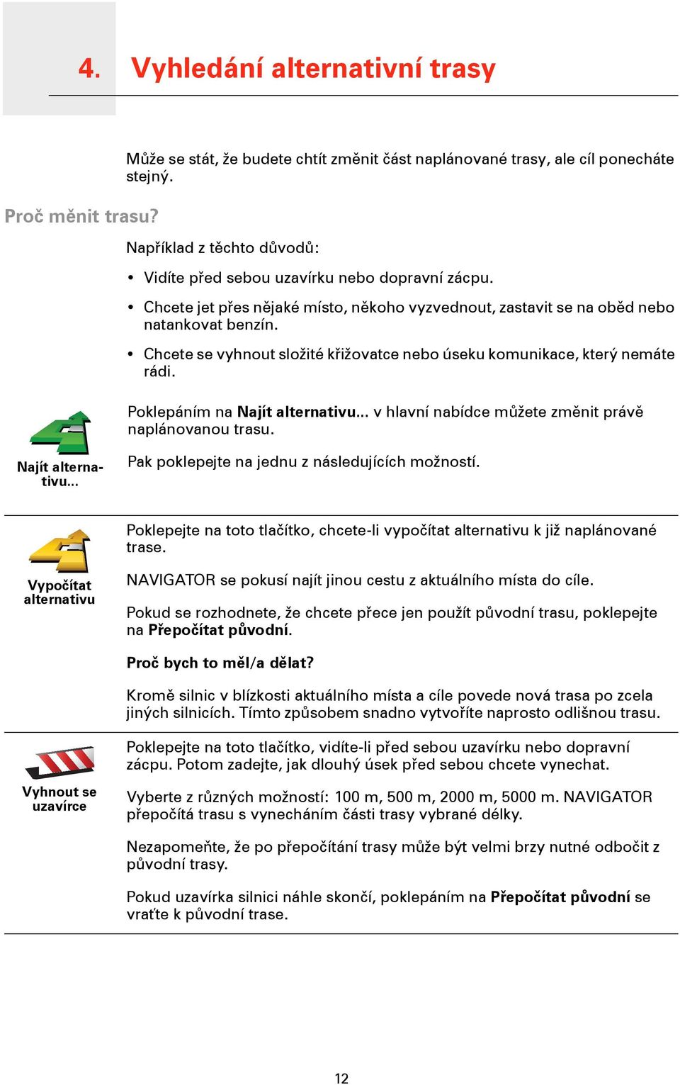 Chcete se vyhnout složité křižovatce nebo úseku komunikace, který nemáte rádi. Poklepáním na Najít alternativu... v hlavní nabídce můžete změnit právě naplánovanou trasu. Najít alternativu... Pak poklepejte na jednu z následujících možností.