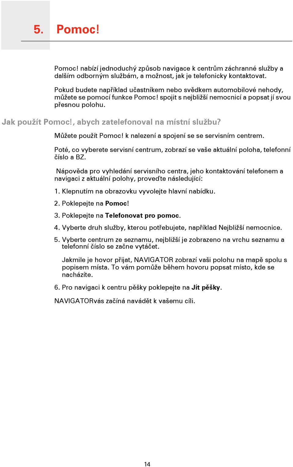 , abych zatelefonoval na místní službu? Můžete použít Pomoc! k nalezení a spojení se se servisním centrem. Poté, co vyberete servisní centrum, zobrazí se vaše aktuální poloha, telefonní číslo a BZ.