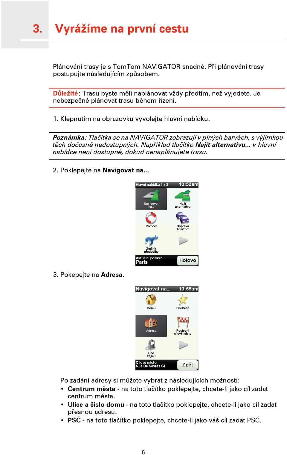 Poznámka: Tlačítka se na NAVIGATOR zobrazují v plných barvách, s výjimkou těch dočasně nedostupných. Například tlačítko Najít alternativu... v hlavní nabídce není dostupné, dokud nenaplánujete trasu.