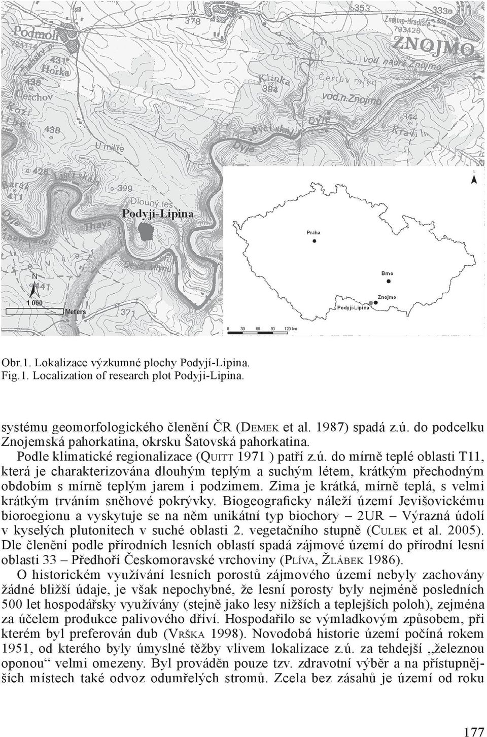 do mírně teplé oblasti T11, která je charakterizována dlouhým teplým a suchým létem, krátkým přechodným obdobím s mírně teplým jarem i podzimem.