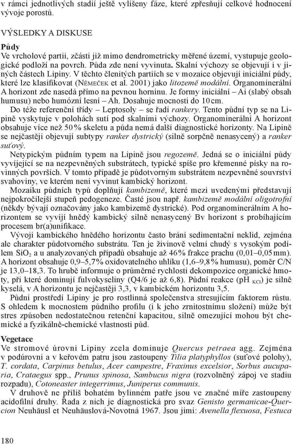 Skalní výchozy se objevují i v jiných částech Lipiny. V těchto členitých partiích se v mozaice objevují iniciální půdy, které lze klasifikovat (NĚMEČEK et al. 2001) jako litozemě modální.