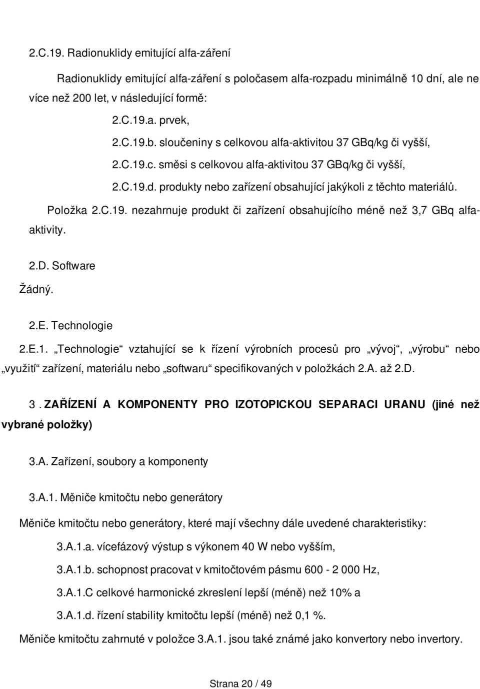 Položka 2.C.19. nezahrnuje produkt či zařízení obsahujícího méně než 3,7 GBq alfaaktivity. 2.D. Software Žádný. 2.E. Technologie 2.E.1. Technologie vztahující se k řízení výrobních procesů pro vývoj, výrobu nebo využití zařízení, materiálu nebo softwaru specifikovaných v položkách 2.