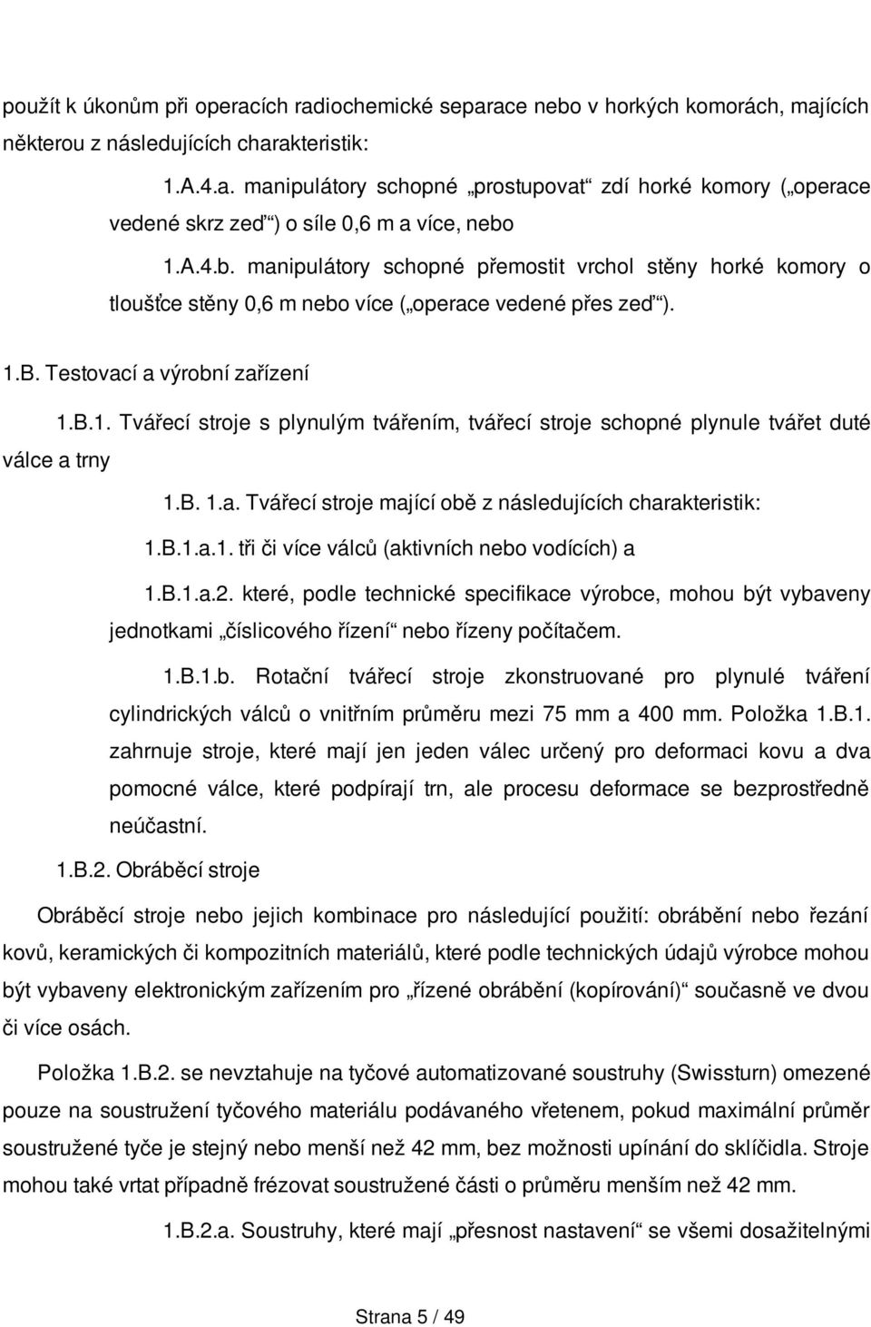 B. Testovací a výrobní zařízení 1.B.1. Tvářecí stroje s plynulým tvářením, tvářecí stroje schopné plynule tvářet duté válce a trny 1.B. 1.a. Tvářecí stroje mající obě z následujících charakteristik: 1.