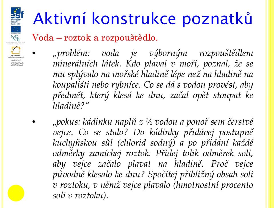 Co se dá s vodou provést, aby předmět, který klesá ke dnu, začal opět stoupat ke hladině? pokus: kádinku naplň z ½ vodou a ponoř sem čerstvé vejce. Co se stalo?